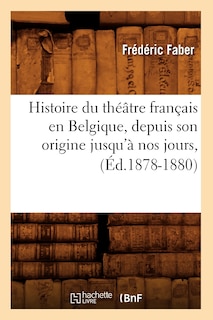 Front cover_Histoire Du Théâtre Français En Belgique, Depuis Son Origine Jusqu'à Nos Jours, (Éd.1878-1880)