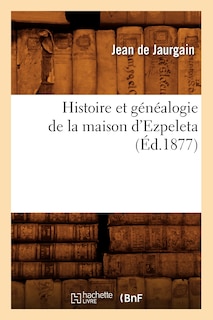 Couverture_Histoire Et Généalogie de la Maison d'Ezpeleta (Éd.1877)