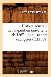 Couverture_Histoire Générale de l'Exposition Universelle de 1867: Les Puissances Étrangères (Éd.1868)