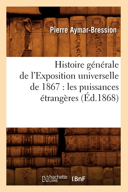 Couverture_Histoire Générale de l'Exposition Universelle de 1867: Les Puissances Étrangères (Éd.1868)