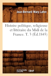 Couverture_Histoire Politique, Religieuse Et Littéraire Du MIDI de la France. T. 3 (Éd.1845)