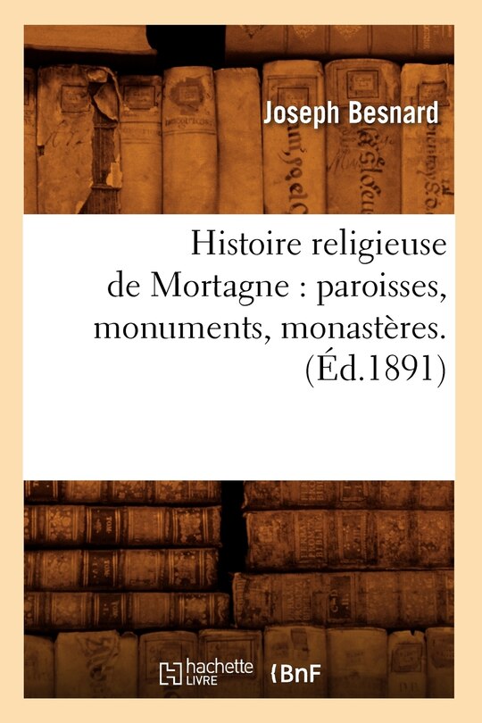 Front cover_Histoire Religieuse de Mortagne: Paroisses, Monuments, Monastères. (Éd.1891)