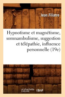 Couverture_Hypnotisme Et Magnetisme, Somnambulisme, Suggestion Et Telepathie, Influence Personnelle (19e)