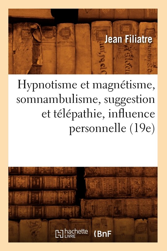 Couverture_Hypnotisme Et Magnetisme, Somnambulisme, Suggestion Et Telepathie, Influence Personnelle (19e)