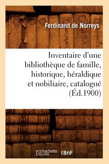 Couverture_Inventaire d'Une Bibliothèque de Famille, Historique, Héraldique Et Nobiliaire, Catalogué (Éd.1900)