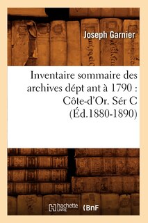 Couverture_Inventaire Sommaire Des Archives Dépt Ant À 1790: Côte-d'Or. Sér C (Éd.1880-1890)