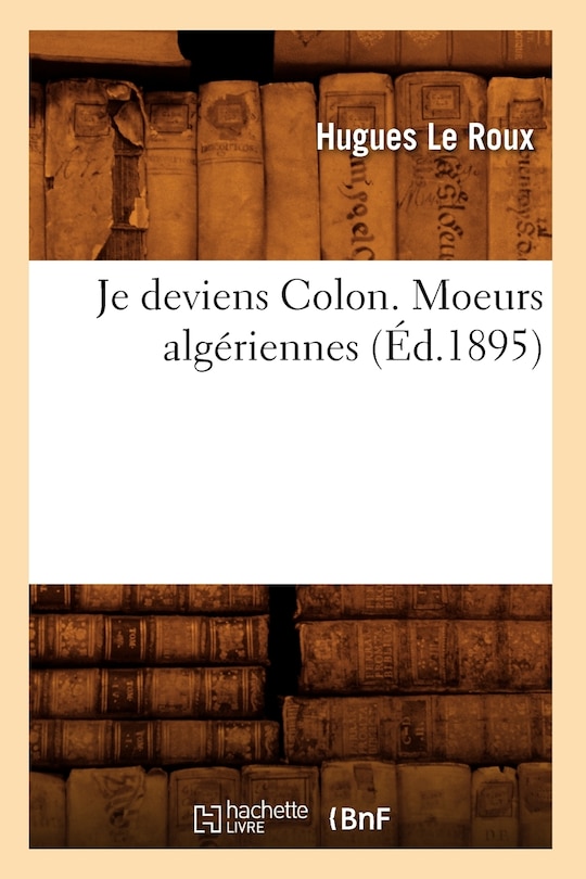 Couverture_Je Deviens Colon. Moeurs Algériennes (Éd.1895)