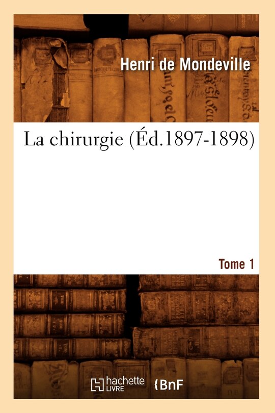 Couverture_La Chirurgie. Tome 1 (&Eacute;d.1897-1898)