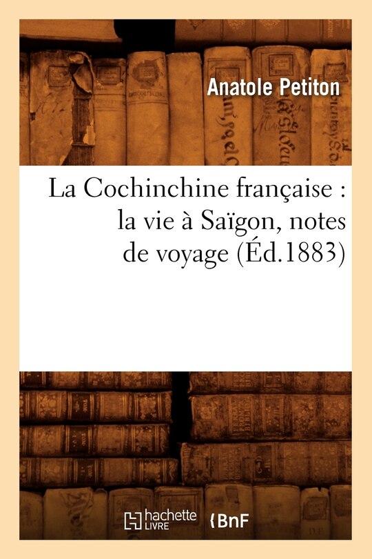 Couverture_La Cochinchine Française: La Vie À Saïgon, Notes de Voyage (Éd.1883)