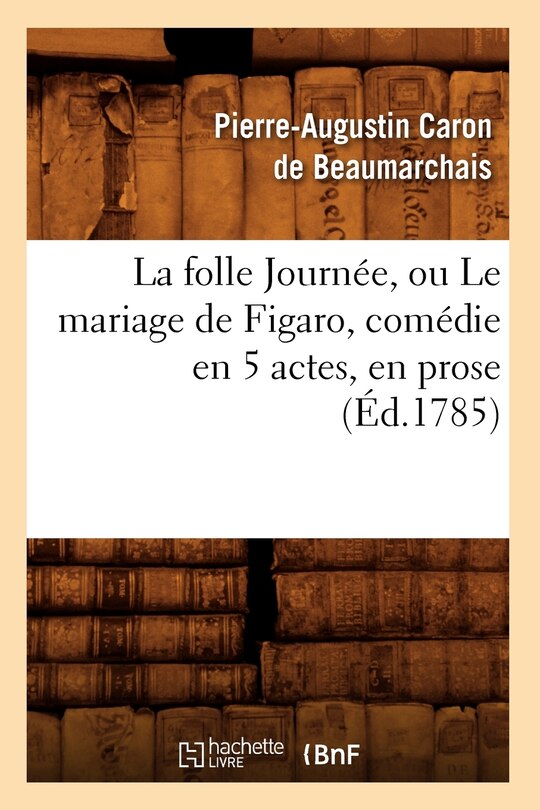 Front cover_La Folle Journée, Ou Le Mariage de Figaro, Comédie En 5 Actes, En Prose, (Éd.1785)