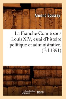 Couverture_La Franche-Comté Sous Louis XIV, Essai d'Histoire Politique Et Administrative. (Éd.1891)