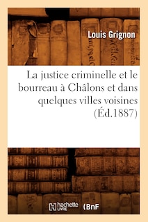 Front cover_La Justice Criminelle Et Le Bourreau À Châlons Et Dans Quelques Villes Voisines (Éd.1887)