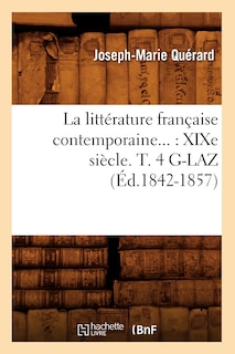 Front cover_La Littérature Française Contemporaine: XIXe Siècle. Tome 4. G-Laz (Éd.1842-1857)