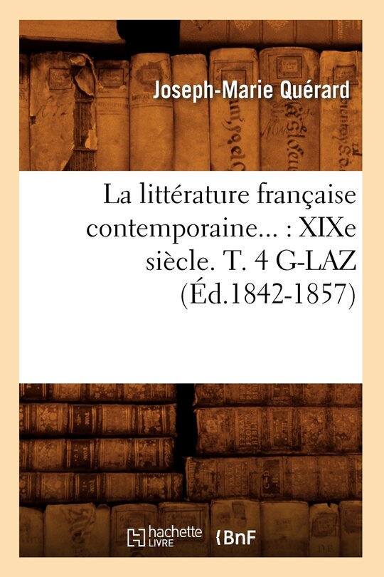 Front cover_La Littérature Française Contemporaine: XIXe Siècle. Tome 4. G-Laz (Éd.1842-1857)