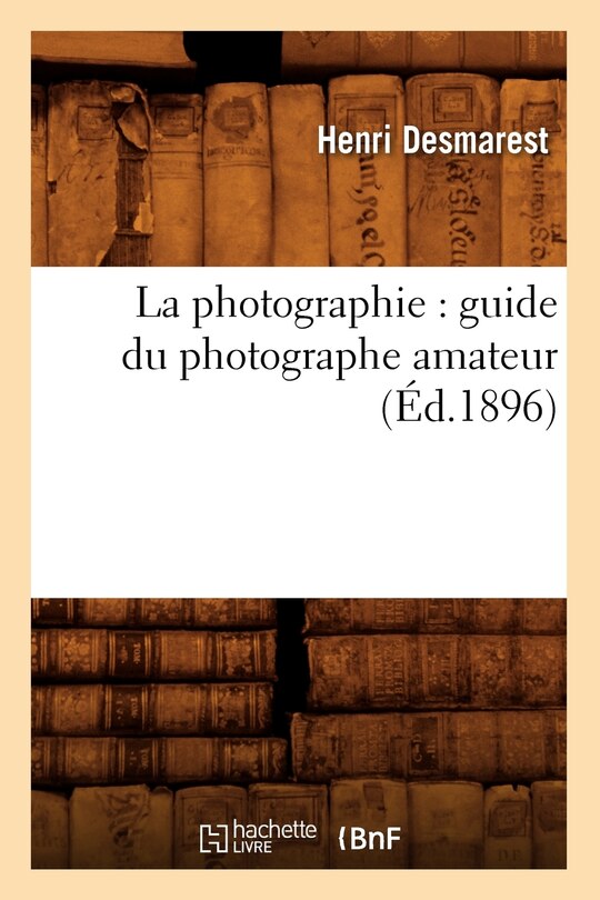 Couverture_La Photographie: Guide Du Photographe Amateur (Éd.1896)