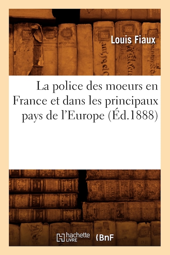 Couverture_La Police Des Moeurs En France Et Dans Les Principaux Pays de l'Europe (Éd.1888)