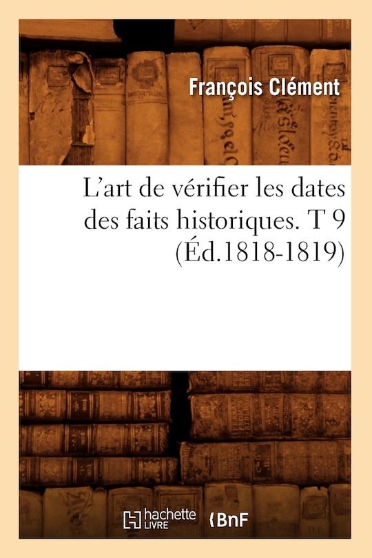 Front cover_L'Art de Vérifier Les Dates Des Faits Historiques. T 9 (Éd.1818-1819)