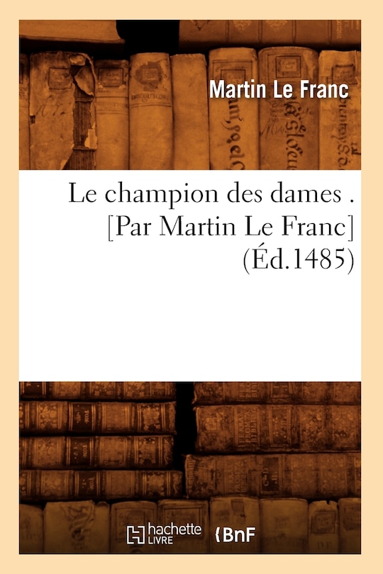 Front cover_Le Champion Des Dames . [Par Martin Le Franc] (Éd.1485)