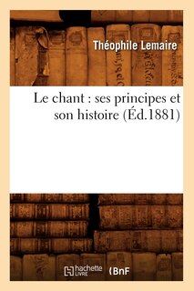 Couverture_Le Chant: Ses Principes Et Son Histoire (Éd.1881)