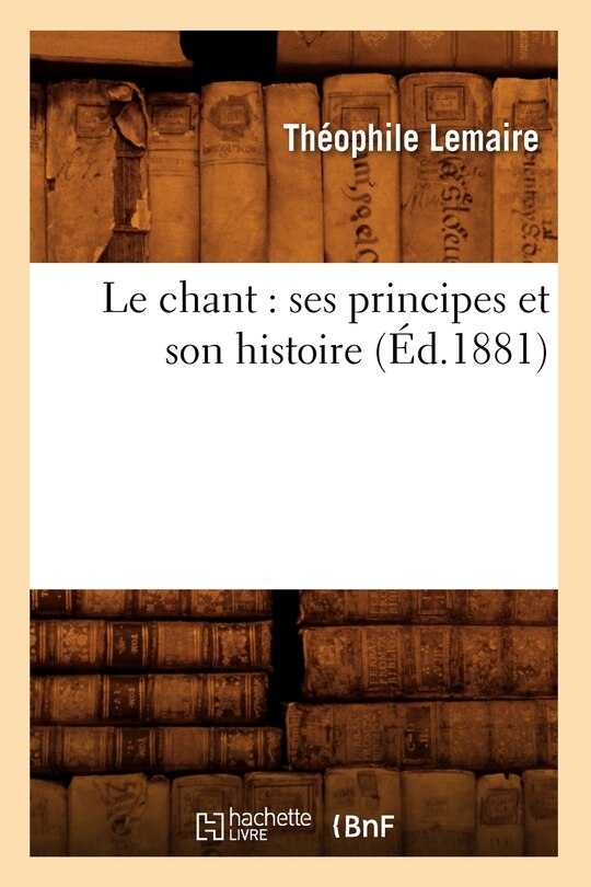 Couverture_Le Chant: Ses Principes Et Son Histoire (Éd.1881)