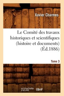 Front cover_Le Comité Des Travaux Historiques Et Scientifiques (Histoire Et Documents). Tome 3 (Éd.1886)