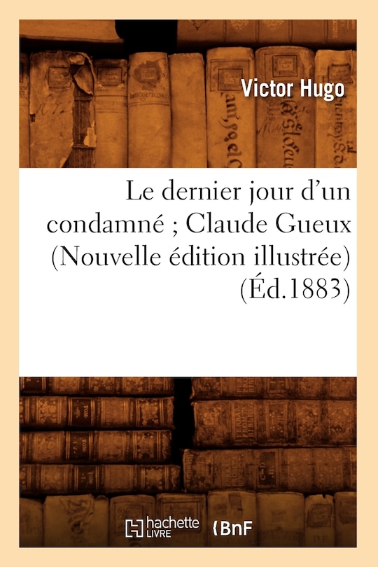 Le Dernier Jour d'Un Condamné Claude Gueux (Nouvelle Édition Illustrée) (Éd.1883)