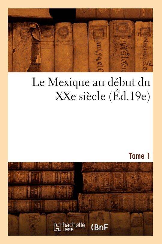 Front cover_Le Mexique Au Début Du Xxe Siècle. Tome 1 (Éd.19e)