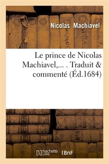 Le Prince de Nicolas Machiavel, Traduit & Commenté (Éd.1684)