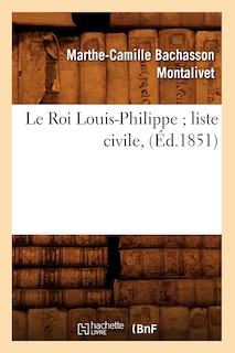 Couverture_Le Roi Louis-Philippe Liste Civile, (Éd.1851)