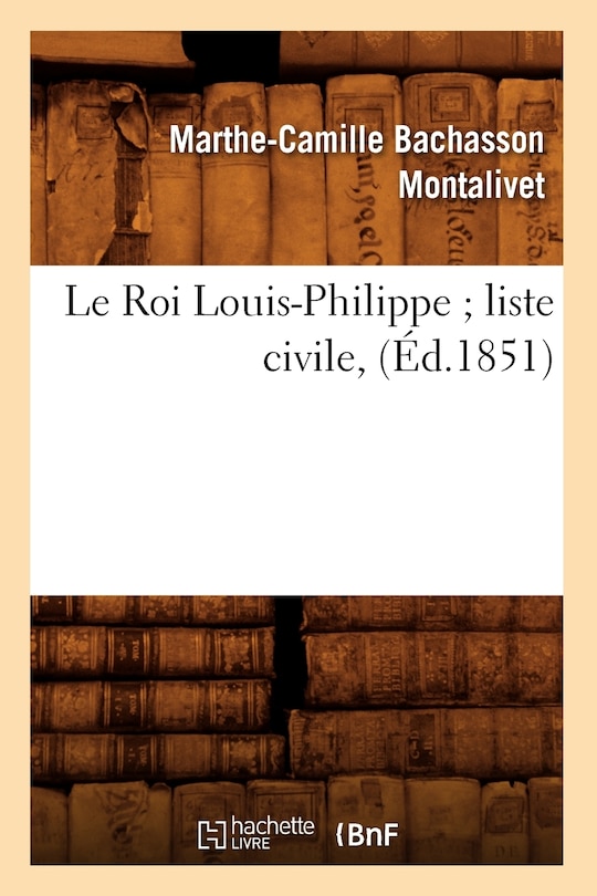 Couverture_Le Roi Louis-Philippe Liste Civile, (Éd.1851)