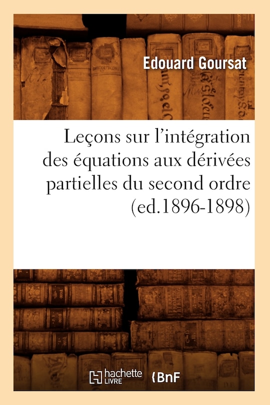 Front cover_Leçons Sur l'Intégration Des Équations Aux Dérivées Partielles Du Second Ordre, (Ed.1896-1898)