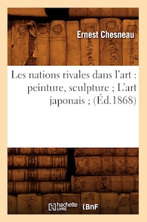 Couverture_Les Nations Rivales Dans l'Art: Peinture, Sculpture l'Art Japonais (Éd.1868)