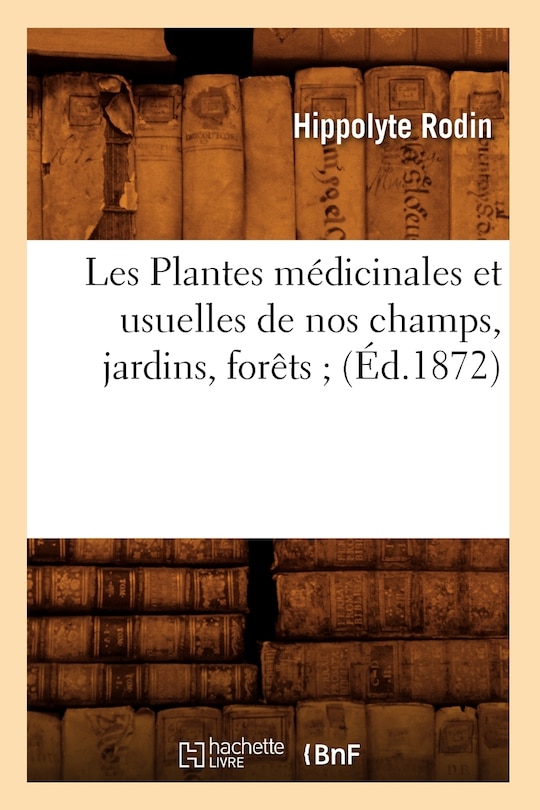 Front cover_Les Plantes Médicinales Et Usuelles de Nos Champs, Jardins, Forêts (Éd.1872)