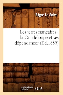 Couverture_Les Terres Françaises: La Guadeloupe Et Ses Dépendances (Éd.1889)