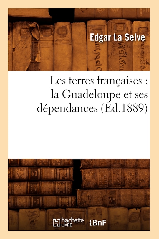 Couverture_Les Terres Françaises: La Guadeloupe Et Ses Dépendances (Éd.1889)