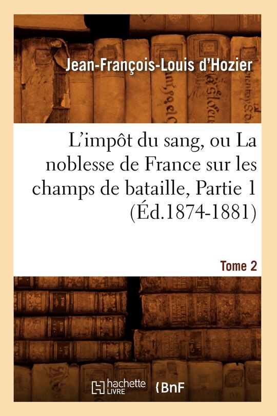 Front cover_L'Impôt Du Sang, Ou La Noblesse de France Sur Les Champs de Bataille. Tome 2, Partie 1 (Éd.1874-1881)