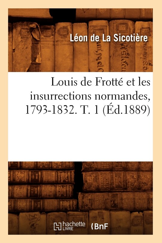 Couverture_Louis de Frotté Et Les Insurrections Normandes, 1793-1832. T. 1 (Éd.1889)