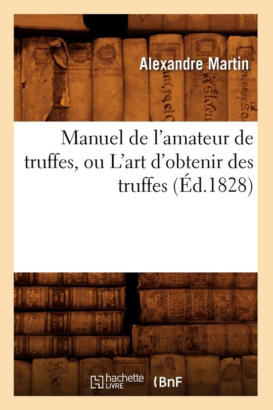 Couverture_Manuel de l'Amateur de Truffes, Ou l'Art d'Obtenir Des Truffes, (Éd.1828)