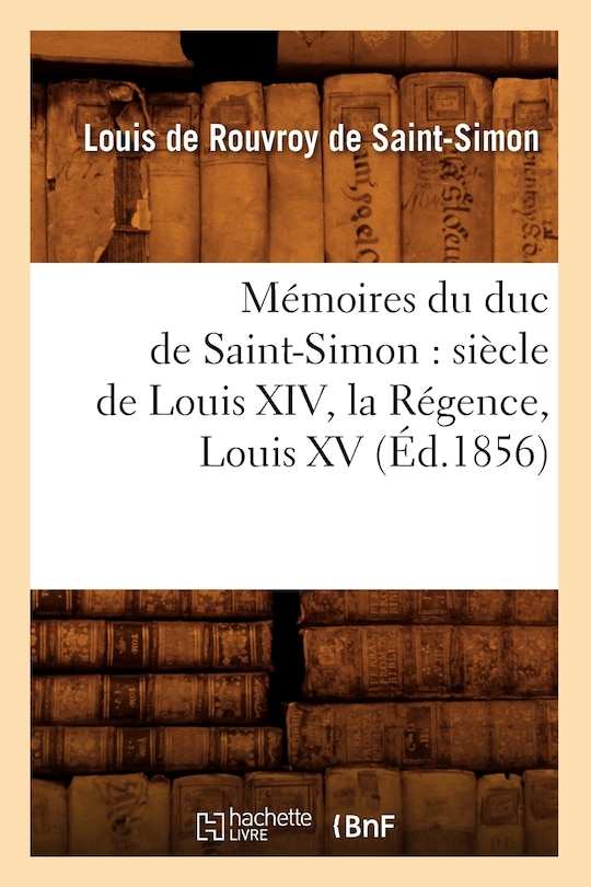 Couverture_Mémoires Du Duc de Saint-Simon: Siècle de Louis XIV, La Régence, Louis XV (Éd.1856)