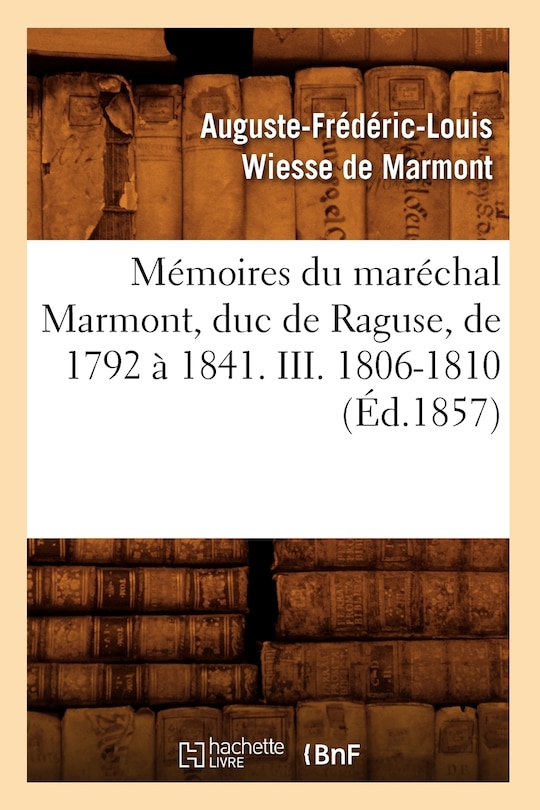Front cover_Mémoires Du Maréchal Marmont, Duc de Raguse, de 1792 À 1841. III. 1806-1810 (Éd.1857)
