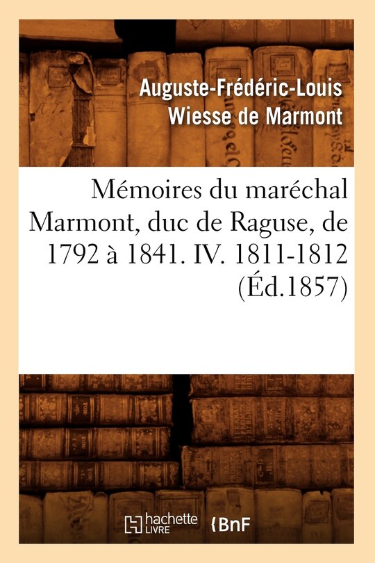 Front cover_Mémoires Du Maréchal Marmont, Duc de Raguse, de 1792 À 1841. IV. 1811-1812 (Éd.1857)