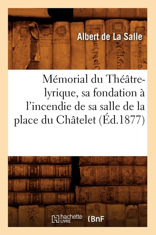 Couverture_Mémorial Du Théâtre-Lyrique, Sa Fondation À l'Incendie de Sa Salle de la Place Du Châtelet (Éd.1877)