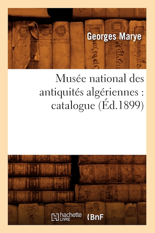 Couverture_Musée National Des Antiquités Algériennes: Catalogue (Éd.1899)