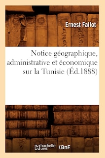 Front cover_Notice G&eacute;ographique, Administrative Et &Eacute;conomique Sur La Tunisie, (&Eacute;d.1888)