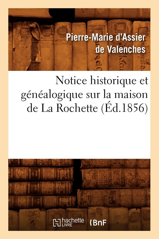 Couverture_Notice Historique Et Généalogique Sur La Maison de la Rochette, (Éd.1856)