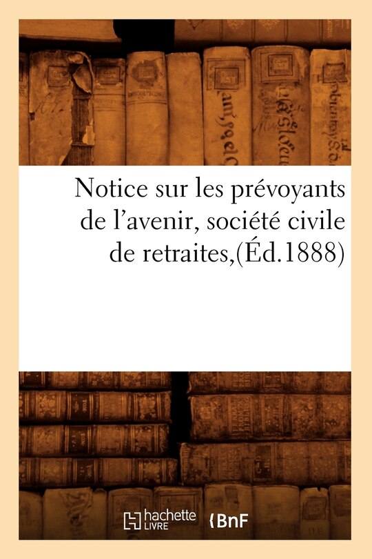 Front cover_Notice Sur Les Prévoyants de l'Avenir, Société Civile de Retraites, (Éd.1888)