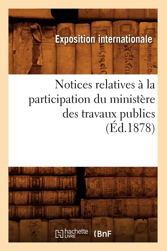 Front cover_Notices Relatives À La Participation Du Ministère Des Travaux Publics (Éd.1878)