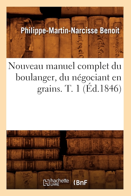 Front cover_Nouveau Manuel Complet Du Boulanger, Du Négociant En Grains. T. 1 (Éd.1846)