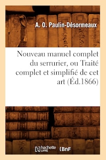 Couverture_Nouveau Manuel Complet Du Serrurier, Ou Traité Complet Et Simplifié de CET Art (Éd.1866)