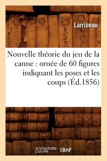 Front cover_Nouvelle Théorie Du Jeu de la Canne: Ornée de 60 Figures Indiquant Les Poses Et Les Coups (Éd.1856)